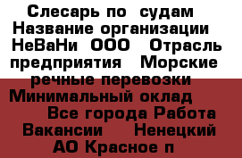 Слесарь по  судам › Название организации ­ НеВаНи, ООО › Отрасль предприятия ­ Морские, речные перевозки › Минимальный оклад ­ 90 000 - Все города Работа » Вакансии   . Ненецкий АО,Красное п.